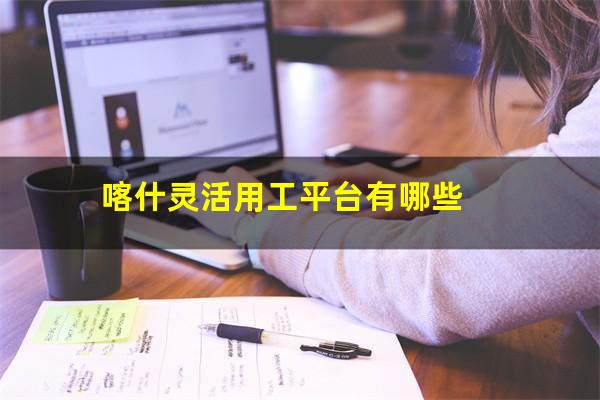 喀什灵活用工平台有哪些