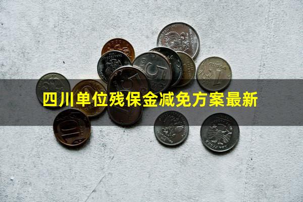 四川单位残保金减免方案最新