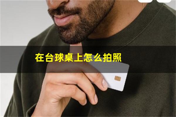 打台球怎么拍照 在台球桌上怎么拍照（打台球怎么拍照发朋友圈）