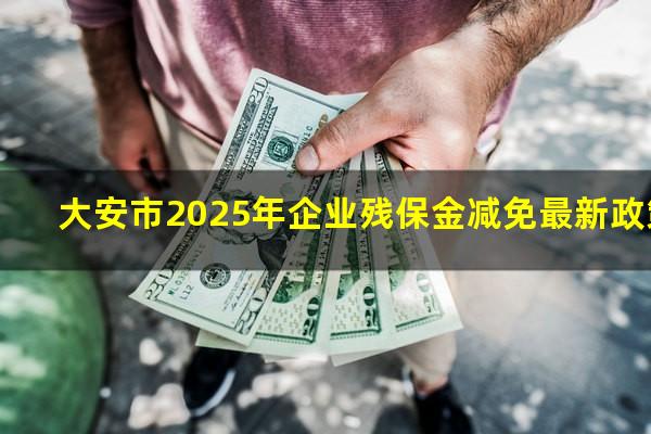 大安市2025年企业残保金减免最新政策