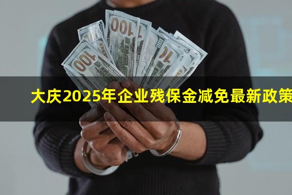 大庆2025年企业残保金减免最新政策