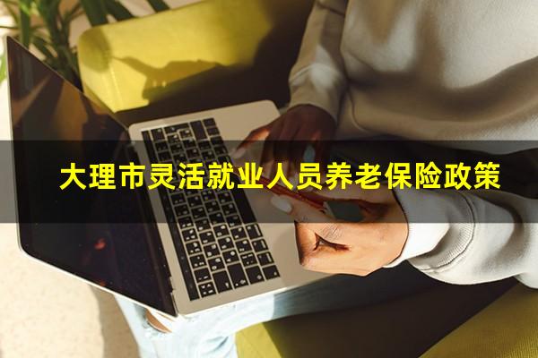 大理市灵活就业人员养老保险政策