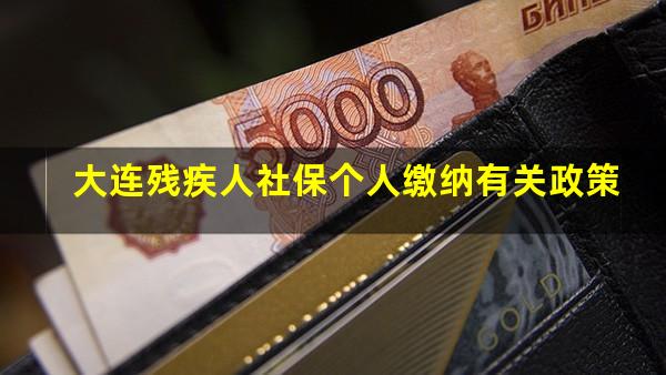 大连残疾人社保个人缴纳有关政策