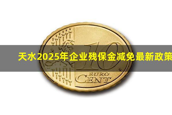天水2025年企业残保金减免最新政策