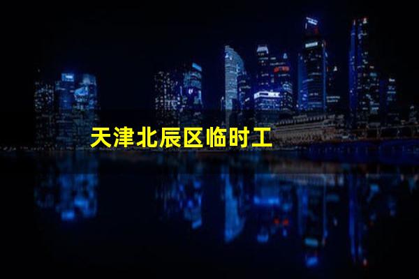 天津北辰区临时工