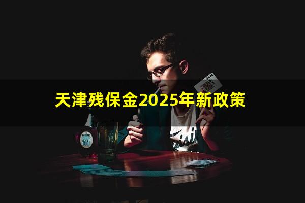 天津残保金2025年新政策