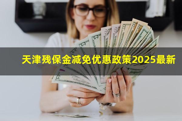 天津残保金减免优惠政策2025最新