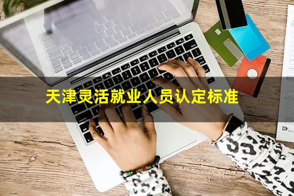 天津灵活就业人员认定标准