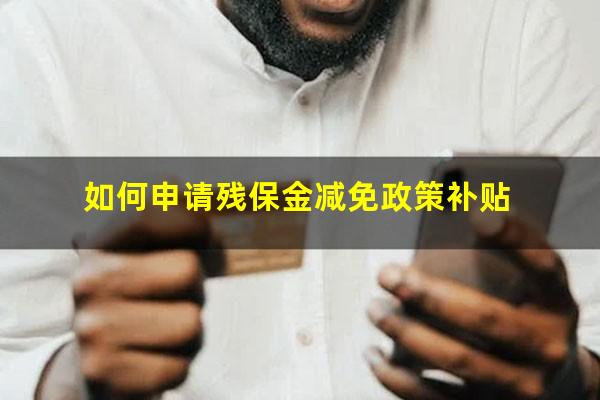 如何申请残保金减免政策补贴