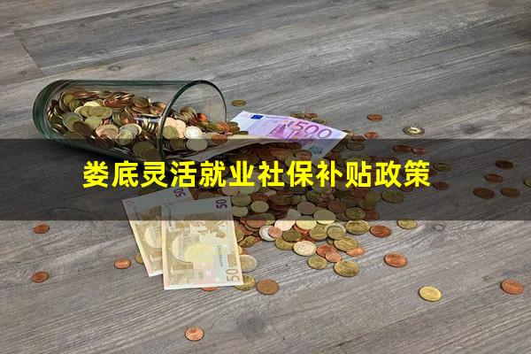 娄底灵活就业社保补贴政策