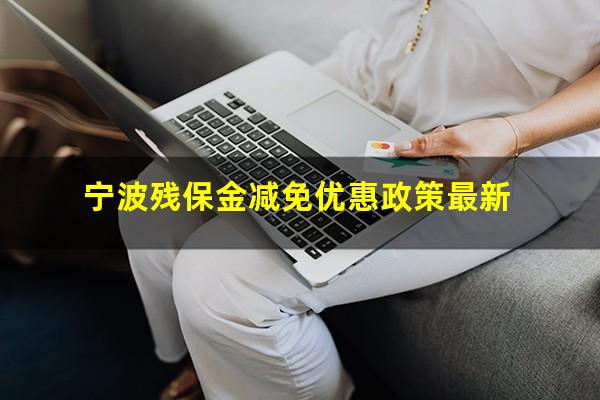 宁波残保金减免优惠政策最新