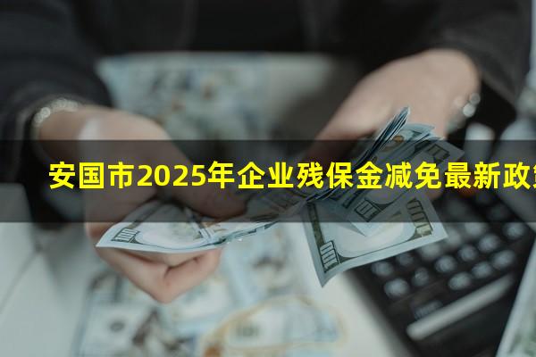 安国市2025年企业残保金减免最新政策