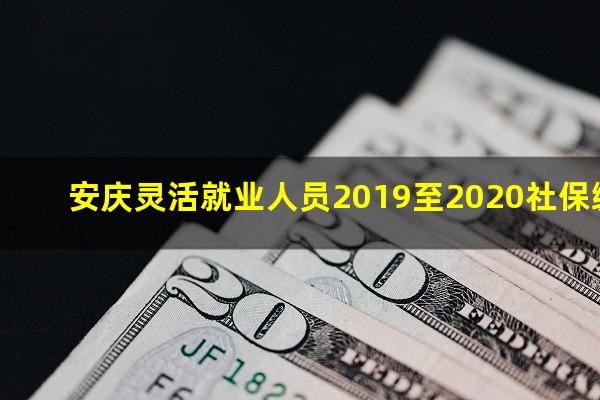 安庆灵活就业人员2019至2020社保缴费基数