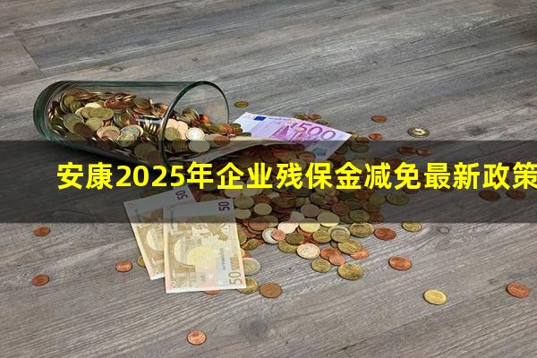安康2025年企业残保金减免最新政策