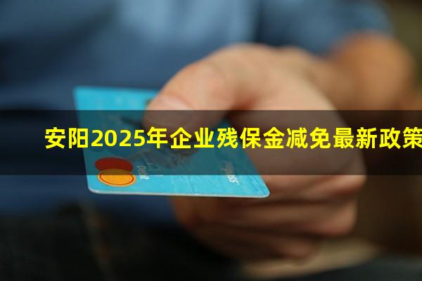 安阳2025年企业残保金减免最新政策