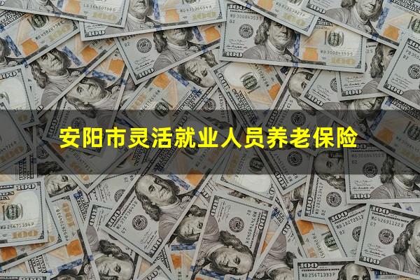 安阳市灵活就业人员养老保险