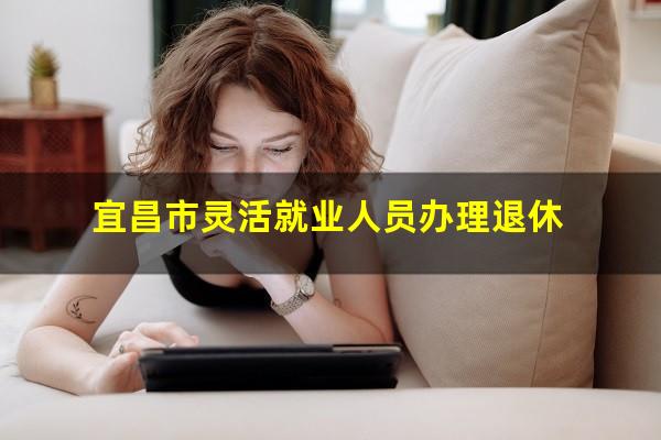 宜昌市灵活就业人员办理退休