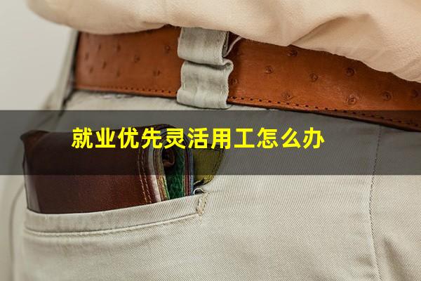 就业优先灵活用工怎么办