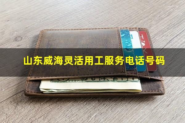 山东威海灵活用工服务电话号码