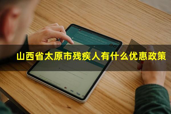 山西省太原市残疾人有什么优惠政策
