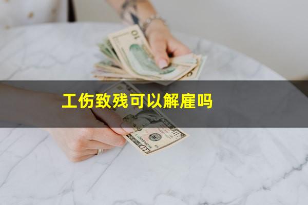 工伤致残可以解雇吗