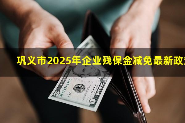 巩义市2025年企业残保金减免最新政策