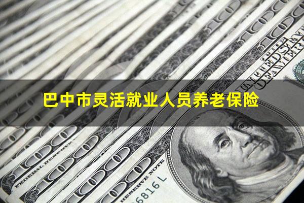 巴中市灵活就业人员养老保险