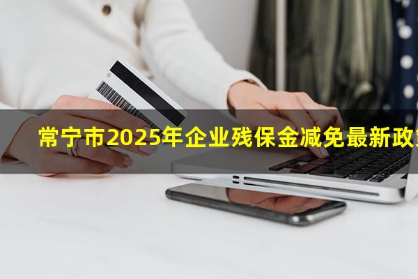 常宁市2025年企业残保金减免最新政策