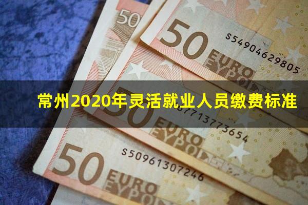 常州2020年灵活就业人员缴费标准