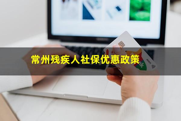 常州残疾人社保优惠政策