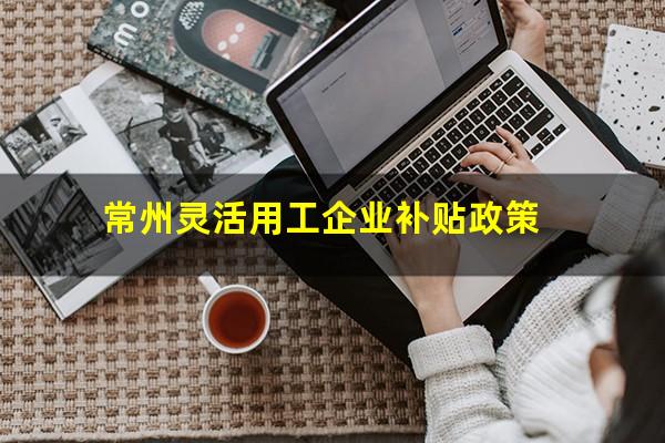 常州灵活用工企业补贴政策