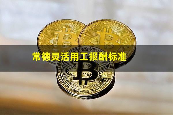 常德灵活用工报酬标准