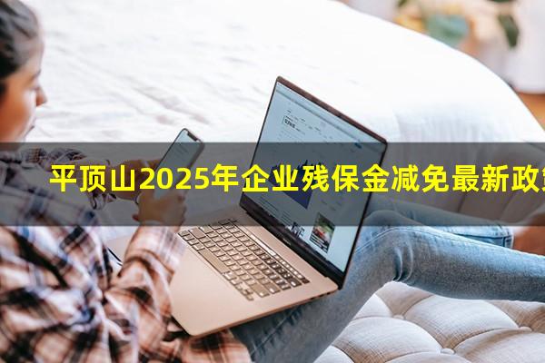 平顶山2025年企业残保金减免最新政策
