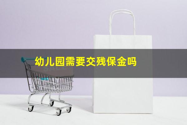 幼儿园需要交残保金吗