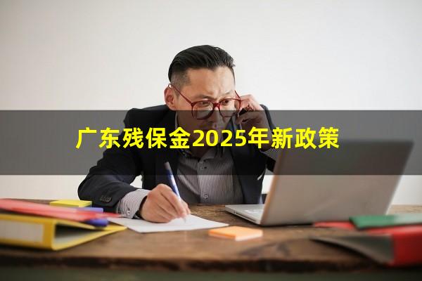 广东残保金2025年新政策