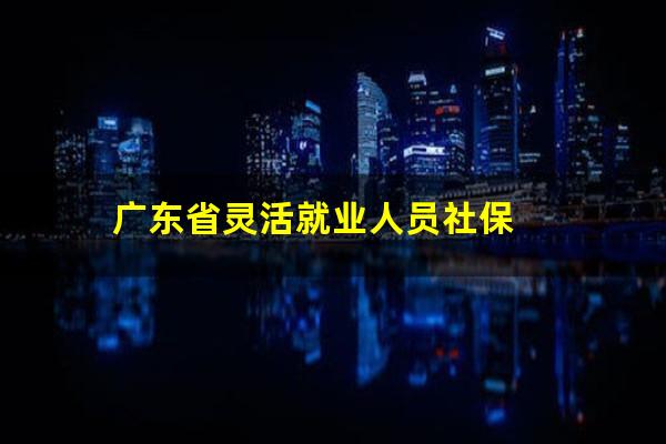广东省灵活就业人员社保