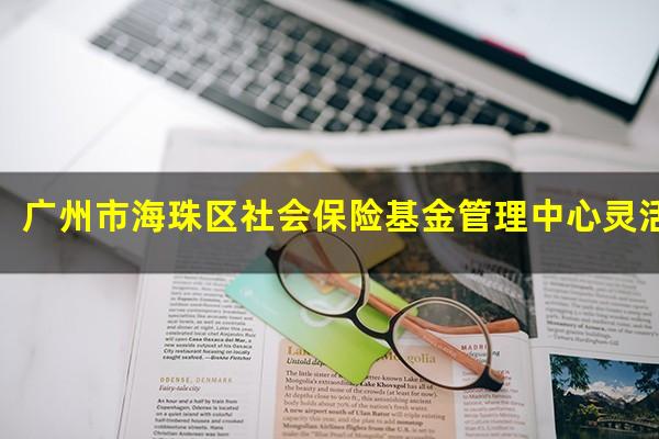 广州市海珠区社会保险基金管理中心灵活就业人员库
