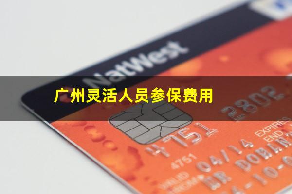 广州灵活人员参保费用