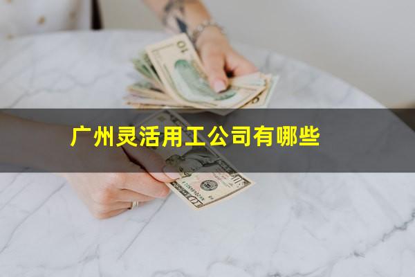 广州灵活用工公司有哪些