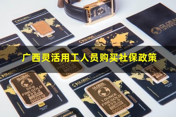 广西灵活用工人员购买社保政策