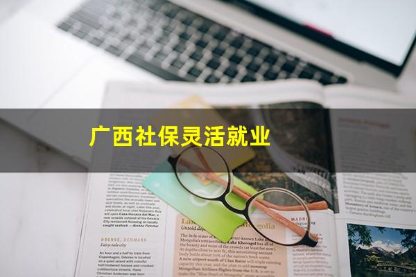 广西社保灵活就业