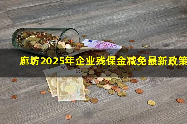 廊坊2025年企业残保金减免最新政策