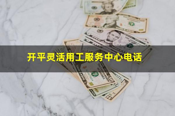 开平灵活用工服务中心电话