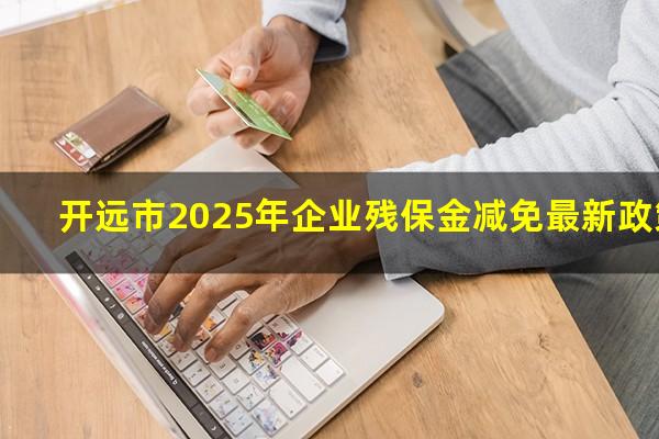 开远市2025年企业残保金减免最新政策