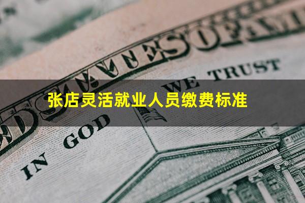 张店灵活就业人员缴费标准