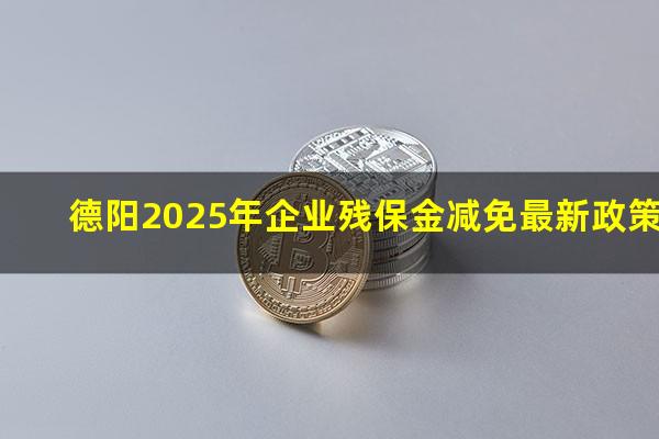 德阳2025年企业残保金减免最新政策