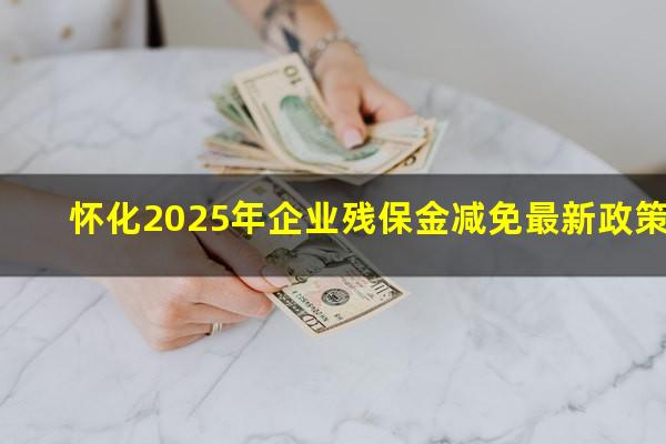 怀化2025年企业残保金减免最新政策