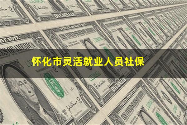 怀化市灵活就业人员社保