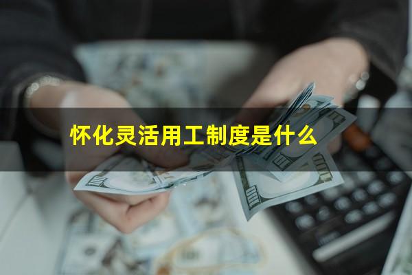 怀化灵活用工制度是什么