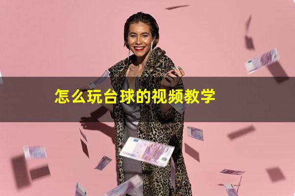 怎么玩台球 怎么玩台球的视频教学（怎么玩台球游戏）